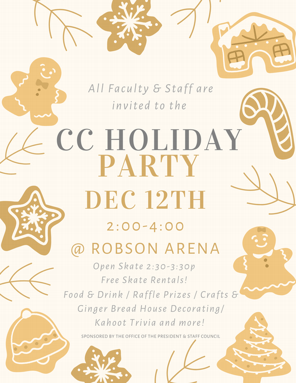 Light background with border images of brown cookies in the shape of gingerbread people, snowflakes, a candy cane, and a gingerbread house. Flyer is reminding CC Faculty and Staff to save the date for the 2025 Holiday Party on December 12 from 2 to 4 p.m. in Robson Arena. There will be an open skate with free skate rentals, arts and crafts, Kahoot, food and drink, and raffle prizes.